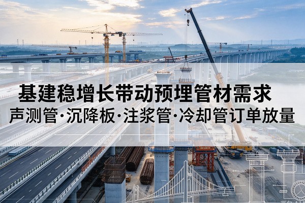 牙克石基建稳增长带动预埋监测管材需求,声测管、沉降板、注浆管订单持续放量