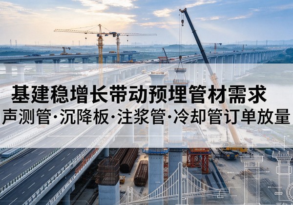 牙克石基建稳增长带动预埋监测管材需求，声测管、沉降板、注浆管订单持续放量